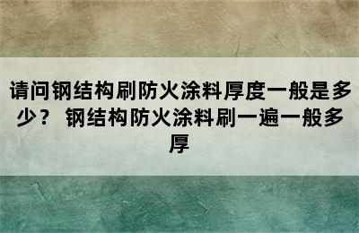 请问钢结构刷防火涂料厚度一般是多少？ 钢结构防火涂料刷一遍一般多厚